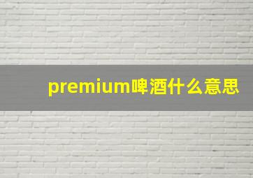 premium啤酒什么意思