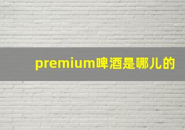 premium啤酒是哪儿的