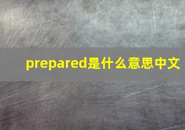 prepared是什么意思中文