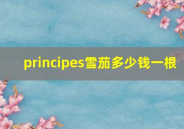 principes雪茄多少钱一根