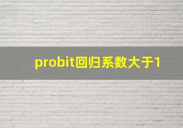 probit回归系数大于1