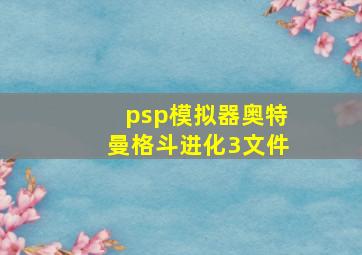 psp模拟器奥特曼格斗进化3文件