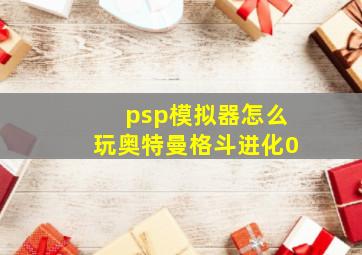 psp模拟器怎么玩奥特曼格斗进化0