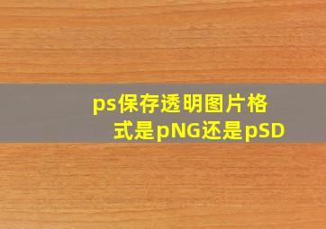 ps保存透明图片格式是pNG还是pSD