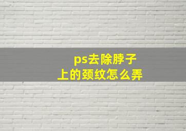 ps去除脖子上的颈纹怎么弄