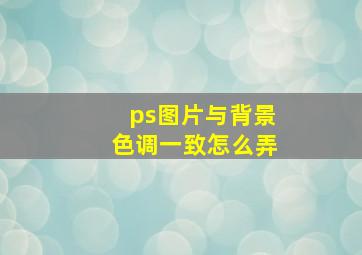 ps图片与背景色调一致怎么弄