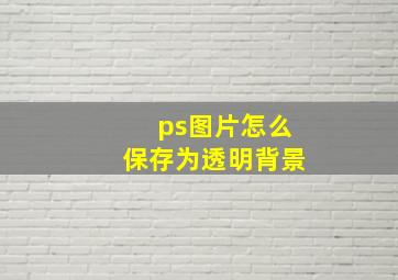 ps图片怎么保存为透明背景