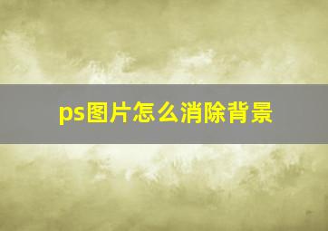 ps图片怎么消除背景