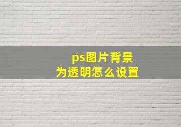 ps图片背景为透明怎么设置