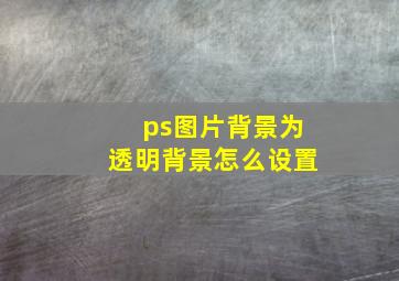 ps图片背景为透明背景怎么设置