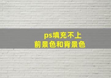 ps填充不上前景色和背景色