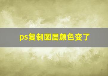 ps复制图层颜色变了