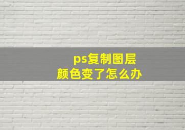 ps复制图层颜色变了怎么办