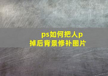 ps如何把人p掉后背景修补图片