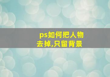 ps如何把人物去掉,只留背景