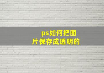 ps如何把图片保存成透明的