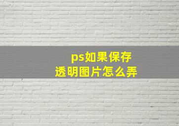 ps如果保存透明图片怎么弄