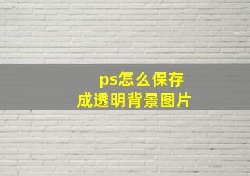 ps怎么保存成透明背景图片