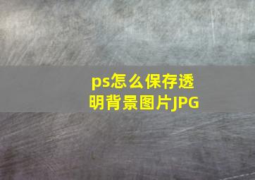 ps怎么保存透明背景图片JPG