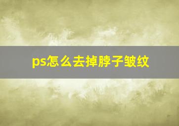 ps怎么去掉脖子皱纹