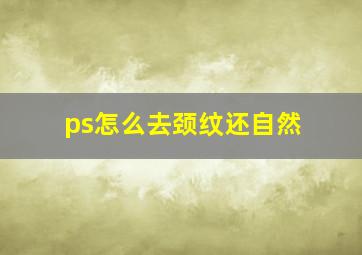 ps怎么去颈纹还自然