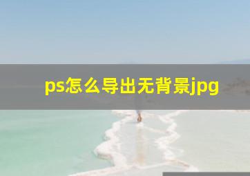 ps怎么导出无背景jpg