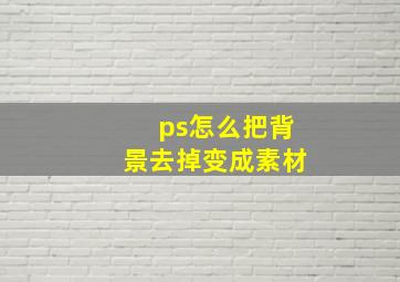 ps怎么把背景去掉变成素材