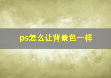 ps怎么让背景色一样