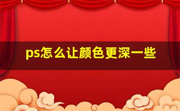 ps怎么让颜色更深一些