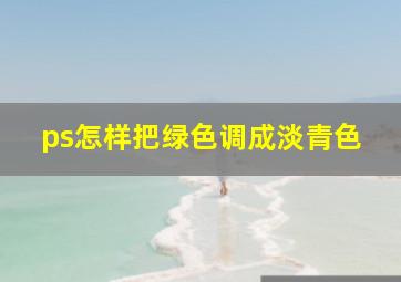 ps怎样把绿色调成淡青色