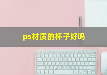 ps材质的杯子好吗