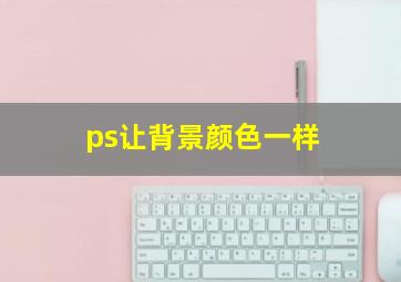 ps让背景颜色一样