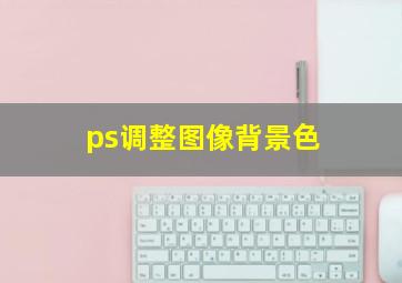 ps调整图像背景色