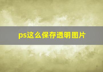 ps这么保存透明图片