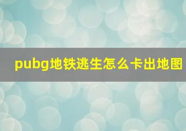 pubg地铁逃生怎么卡出地图