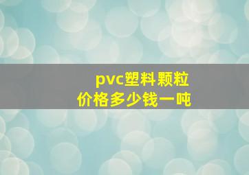 pvc塑料颗粒价格多少钱一吨