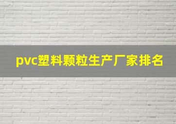 pvc塑料颗粒生产厂家排名