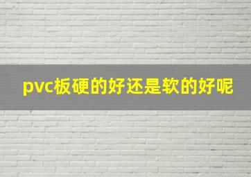 pvc板硬的好还是软的好呢