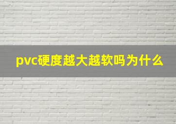 pvc硬度越大越软吗为什么