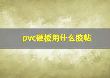 pvc硬板用什么胶粘