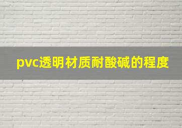 pvc透明材质耐酸碱的程度