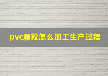 pvc颗粒怎么加工生产过程