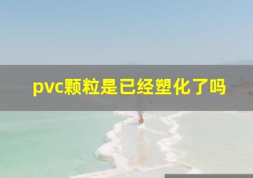 pvc颗粒是已经塑化了吗