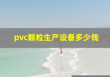 pvc颗粒生产设备多少钱