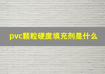 pvc颗粒硬度填充剂是什么