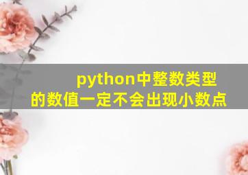 python中整数类型的数值一定不会出现小数点