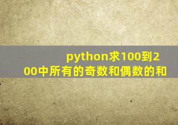 python求100到200中所有的奇数和偶数的和