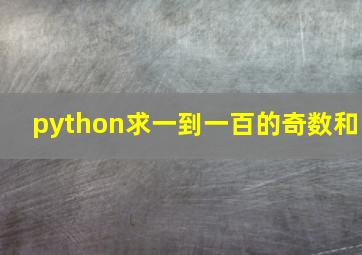 python求一到一百的奇数和