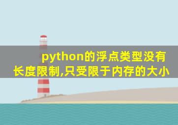 python的浮点类型没有长度限制,只受限于内存的大小