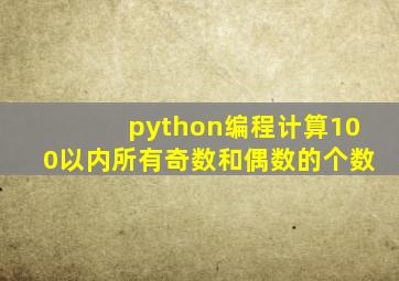 python编程计算100以内所有奇数和偶数的个数